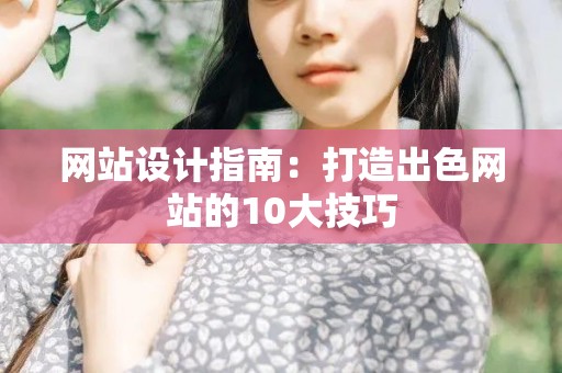 网站设计指南：打造出色网站的10大技巧